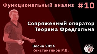 Функциональный анализ 10. Сопряженный оператор. Теорема Фредгольма.