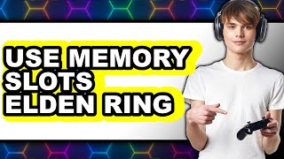 How to Use Memory Slots Elden Ring - Easy Guide