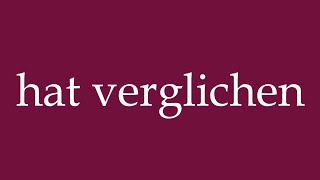 How To Pronounce Hat Verglichen Has Compared Correctly In German