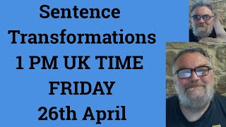 Sentence Transformations 1 PM UK TIME FRIDAY 26th April