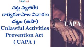 చట్ట వ్యతిరేక కార్యకలాపాల నివారణ చట్టం|Unlawful Activities Prevention Act |UPSC|APPSC|TSPSC|AKS IAS