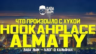 ЧТО ПРОИЗОШЛО С HOOKAHPLACE ALMATY (ХУКАПЛЕЙС АЛМАТЫ)