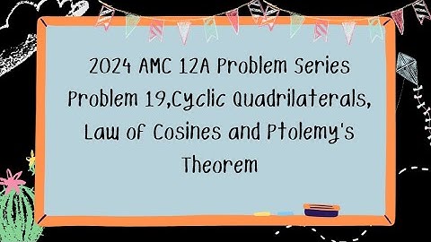 2024 AMC 12A Problem Series Problem 19,Cyclic Quadrilaterals, Law of Cosines and Ptolemy