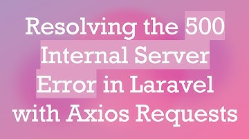 Resolving the 500 Internal Server Error in Laravel with Axios Requests