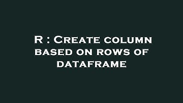 R : Create column based on rows of dataframe