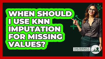 When Should I Use KNN Imputation For Missing Values?