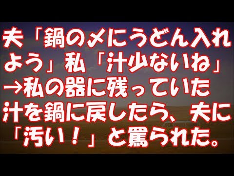 夫「鍋の〆にうどん入れよう」私「汁少ないね」→私の器に残っていた汁を鍋に戻したら、夫に「汚い！」と罵られた。