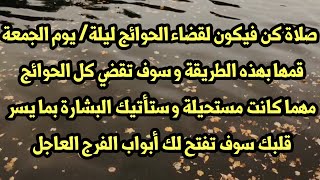 صلاة كن فيكون لقضاء الحوائج ليلة/ يوم الجمعة ستقضي كل الحوائج مهما كانت وستأتيك البشارة بما يسر قلبك