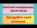 Светлый понедельник после Пасхи. Загадайте своё желание.