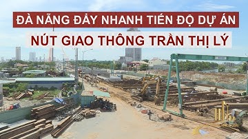 ĐÀ NẴNG ĐẨY NHANH TIẾN ĐỘ DỰ ÁN NÚT GIAO THÔNG TRẦN THỊ LÝ