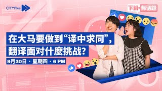 CITYPlus FM【下班有话题】—— 在大马要做到“译中求同”，翻译面对什麽挑战？