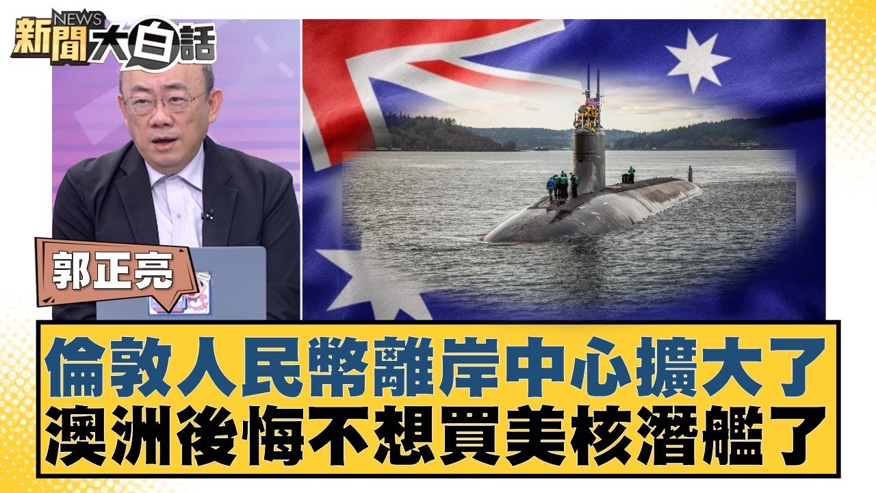 倫敦人民幣離岸中心擴大了 澳洲後悔不想買美核潛艦了【#新聞大白話】20260209-11｜#郭正亮 #張延廷 #嚴震生