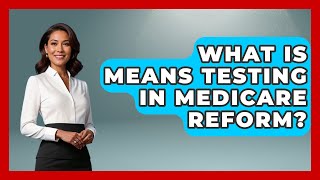 What Is Means Testing In Medicare Reform? - The Right Politics