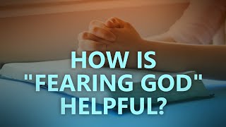 How is fearing God helpful?