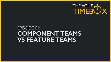 Episode 04: Agile teams structure - Component Teams vs Feature Teams