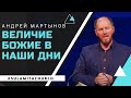 Величие Божие в наши дни - Проповедь - Андрей Мартынов