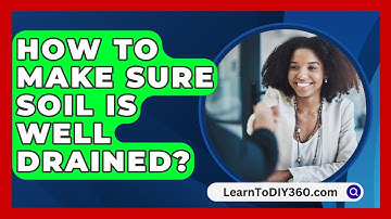How To Make Sure Soil Is Well Drained? - LearnToDIY360.com