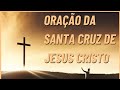 ORAÇÃO DA SANTA CRUZ DE JESUS CRISTO