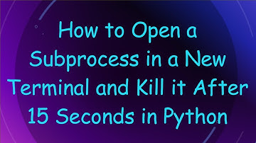 How to Open a Subprocess in a New Terminal and Kill it After 15 Seconds in Python