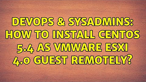 DevOps & SysAdmins: How to install CentOS 5.4 as VMWare ESXi 4.0 guest remotely? (3 Solutions!!)