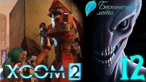[Ч.12]XCOM 2 - Черепной бур - "Everlasting Summer" Team (Ironman)
