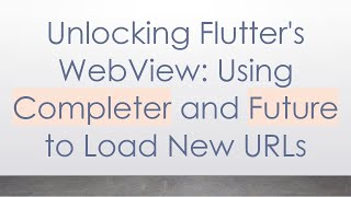 Unlocking Flutter's WebView: Using Completer and Future to Load New URLs