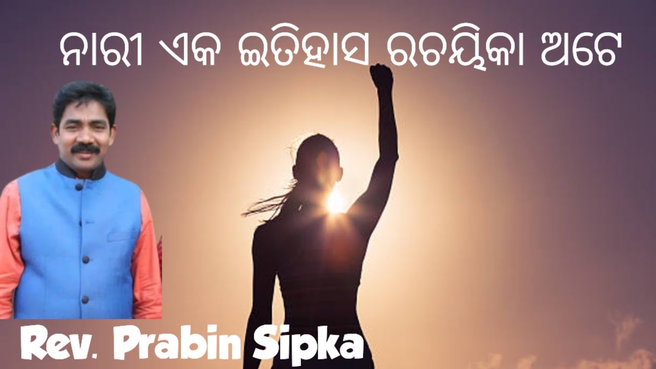 Rev. Prabin Sipka/ ନାରୀ ଏକ ଇତିହାସ ରଚୟିକା ଅଟେ 