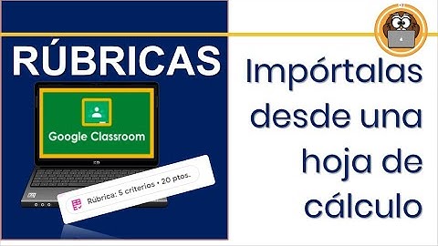 GOOGLE CLASSROOM:  RÚBRICAS - IMPÓRTALAS  DESDE UNA HOJA DE CÁLCULO.