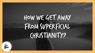 How we get away from superficial christianity?