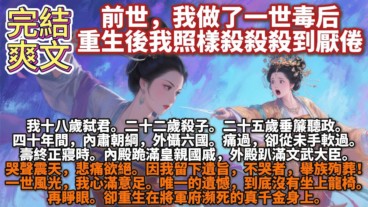 完結爽文：前世，我做了一世毒后，重生後我照樣殺殺殺到厭倦。前世，我做了一世毒后。十八歲弑君。二十二歲殺子。二十五歲垂簾聽政。四十年間，內肅朝綱，外懾六國。痛過，難過，卻從未手軟過。壽終正寢時。