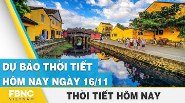 Dự báo thời tiết mới nhất hôm nay 16/11 | FBNC