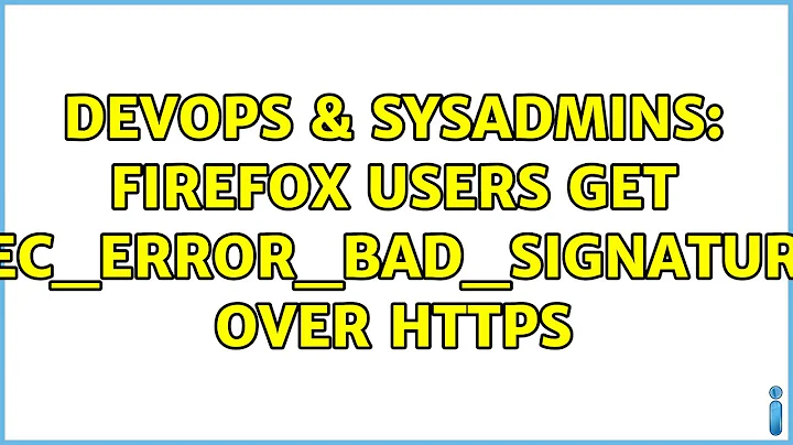 DevOps & SysAdmins: Firefox users get sec_error_bad_signature over HTTPS (2 Solutions!!)