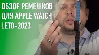 Ремешки для Apple Watch. Коллекция - лето 2023 года.