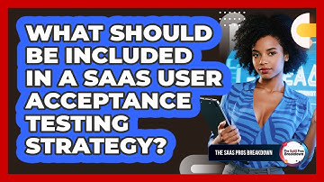 What Should Be Included In A SaaS User Acceptance Testing Strategy?