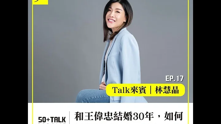 林慧晶：和王伟忠结婚30年，如何经营婚姻和自己的人生？   (ep.17) ｜50+Talk - 天天要闻