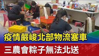 疫情嚴峻北部物流塞車 三農會粽子無法北送