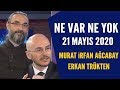 Ne Var Ne Yok  21 Mayıs 2020 / Murat İrfan Ağcabay- Erkan Trükten