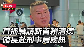 【直播完整版】直播喊話斬首賴清德 館長赴刑事局應訊