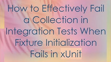 How to Effectively Fail a Collection in Integration Tests When Fixture Initialization Fails in xUnit