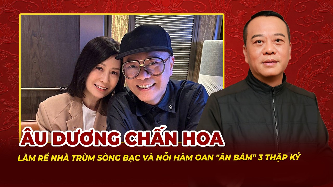 Âu Dương Chấn Hoa: Làm Rể Nhà Trùm Sòng Bạc Và Nỗi Hàm Oan Ăn Bám 3 Thập Kỷ | Tệp Tin Mật