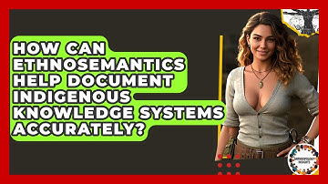 How Can Ethnosemantics Help Document Indigenous Knowledge Systems Accurately?