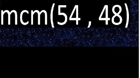 mcm 54 y 48 , minimo comun multiplo , mcm(54 , 48)= como se halla , ejemplos