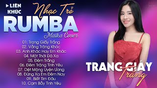 TRANG GIẤY TRẮNG - ALBUM NHẠC TRẺ RUMBA HOT TIKTOK - NHẠC TRẺ RUMBA MAIKA COVER CỰC HOT