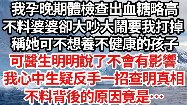 我孕晚期体检查出血糖略高，不料婆婆却大吵大闹要我打掉，称她可不想养不健康的孩子，可医生明明说了不会有影响，我心中生疑反手一招查明真相，不料背后的原因竟是…【伦理】【都市】 - 天天要闻