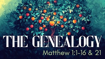 The Genealogy | Matthew 1:1-16 & 21