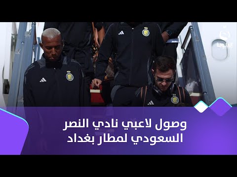 وصول لاعبي نادي النصر السعودي لمطار بغداد