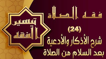 تيسير فقه الصلاة : 24- شرح الأذكار والأدعية بعد السلام من الصلاة