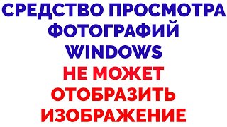 Средство просмотра фотографий Windows не может отобразить изображение - Решение проблемы !