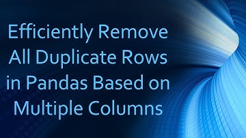Efficiently Remove All Duplicate Rows in Pandas Based on Multiple Columns
