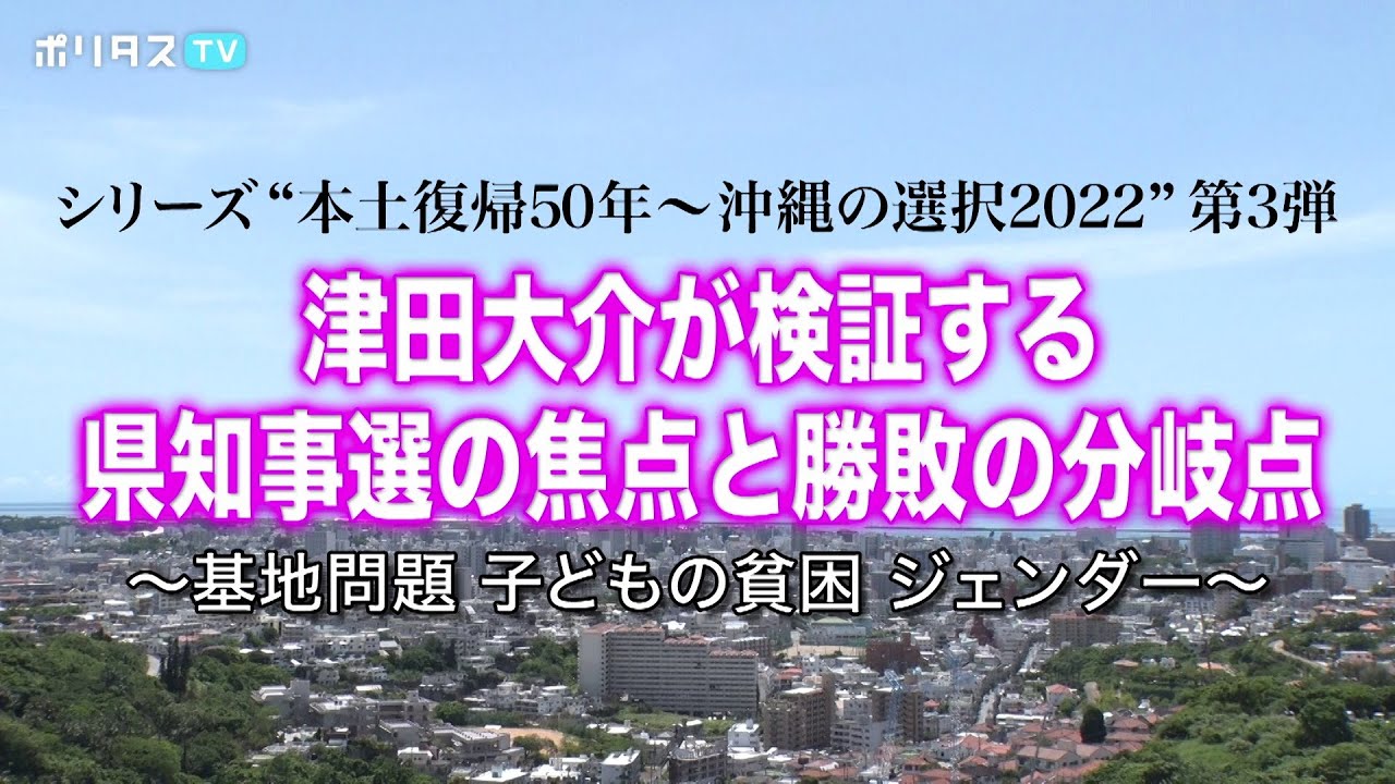 シリーズ“本土復帰50年～沖縄の選択2022”第3弾 津田大介が検証する県知事選の焦点と勝敗の分岐点 ～基地問題 子どもの貧困 ジェンダー～（8/20）#ポリタスTV
